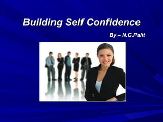 Building Self ConfidenceBuilding Self Confidence
By – N.G.PalitBy – N.G.Palit
 