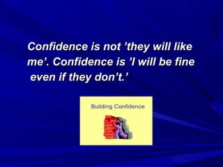 Confidence is not ’they will likeConfidence is not ’they will like
me’. Confidence is ’I will be fineme’. Confidence is ’I will be fine
even if they don’t.’even if they don’t.’
 