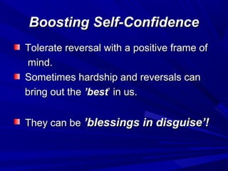 Boosting Self-ConfidenceBoosting Self-Confidence
Tolerate reversal with a positive frame ofTolerate reversal with a positive frame of
mind.mind.
Sometimes hardship and reversals canSometimes hardship and reversals can
bring out thebring out the ’best’best’ in us.’ in us.
They can beThey can be ’blessings in disguise’!’blessings in disguise’!
 