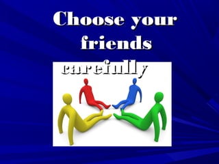 Choose yourChoose your
friendsfriends
carefullycarefully
 