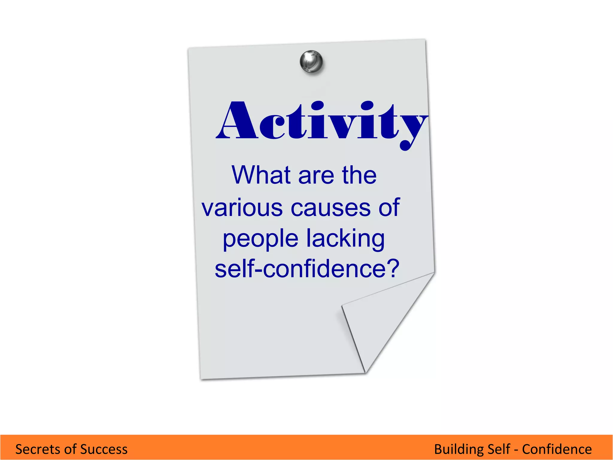 Building Self - ConfidenceSecrets of Success
Activity
What are the
various causes of
people lacking
self-confidence?
 
