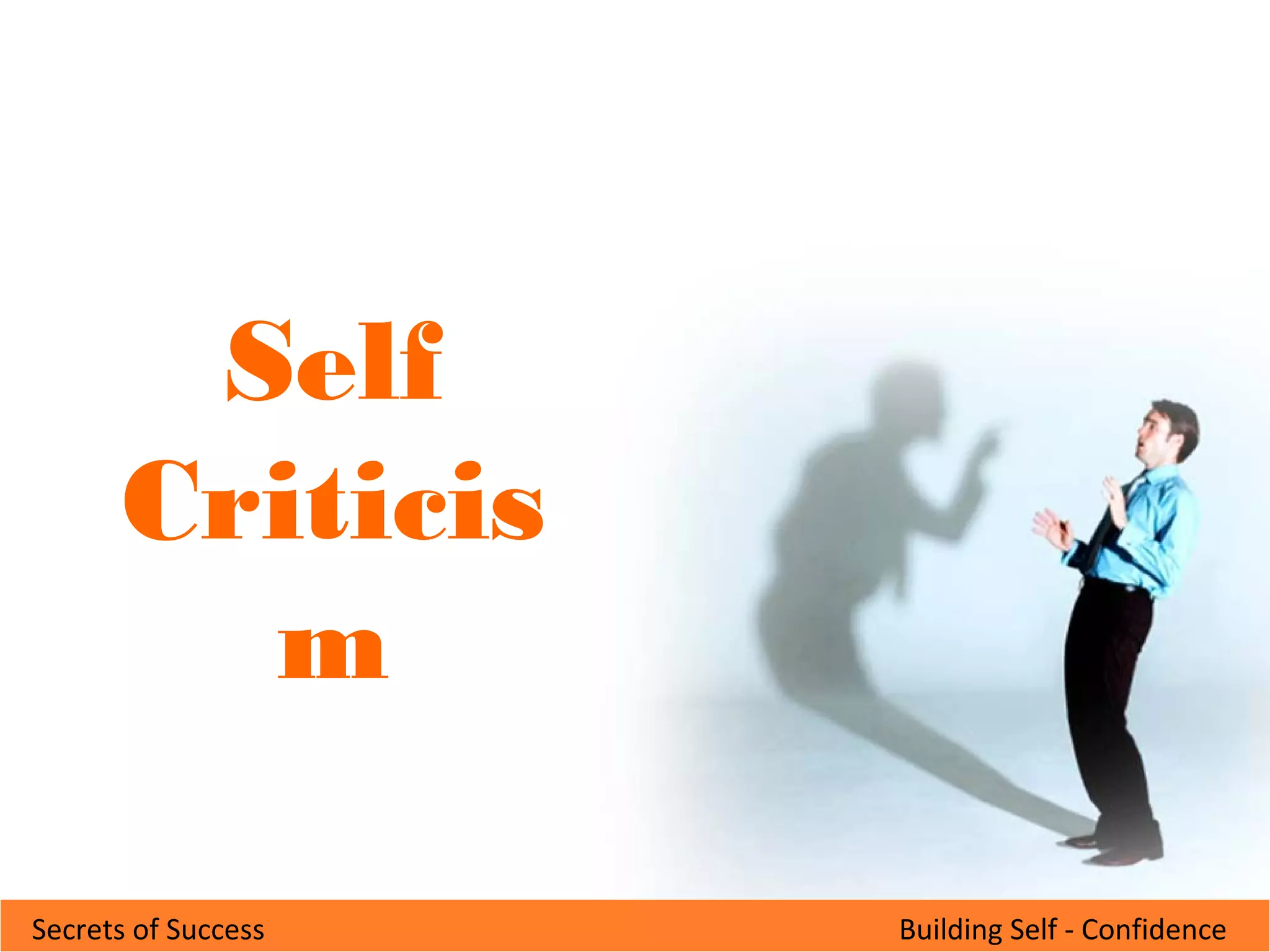 Building Self - ConfidenceSecrets of Success
Self
Criticis
m
 