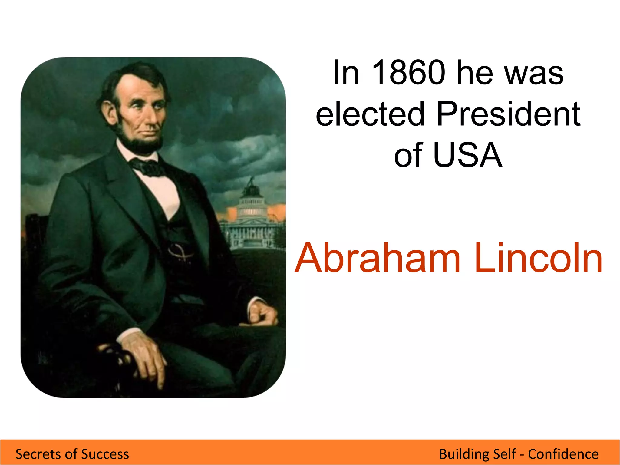 Building Self - ConfidenceSecrets of Success
In 1860 he was
elected President
of USA
Abraham Lincoln
 