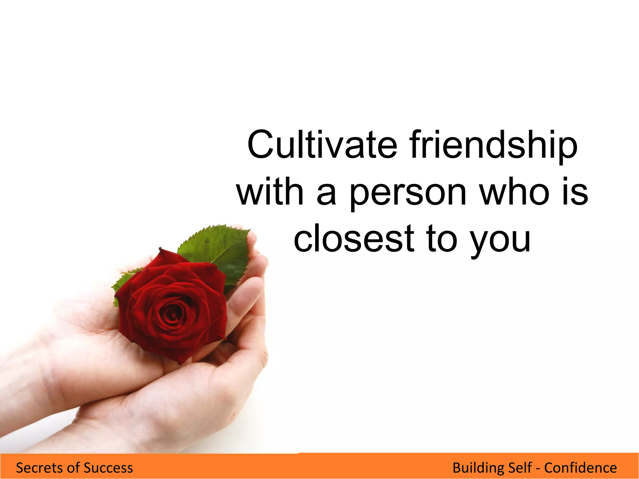 Building Self - ConfidenceSecrets of Success
Cultivate friendship
with a person who is
closest to you
 