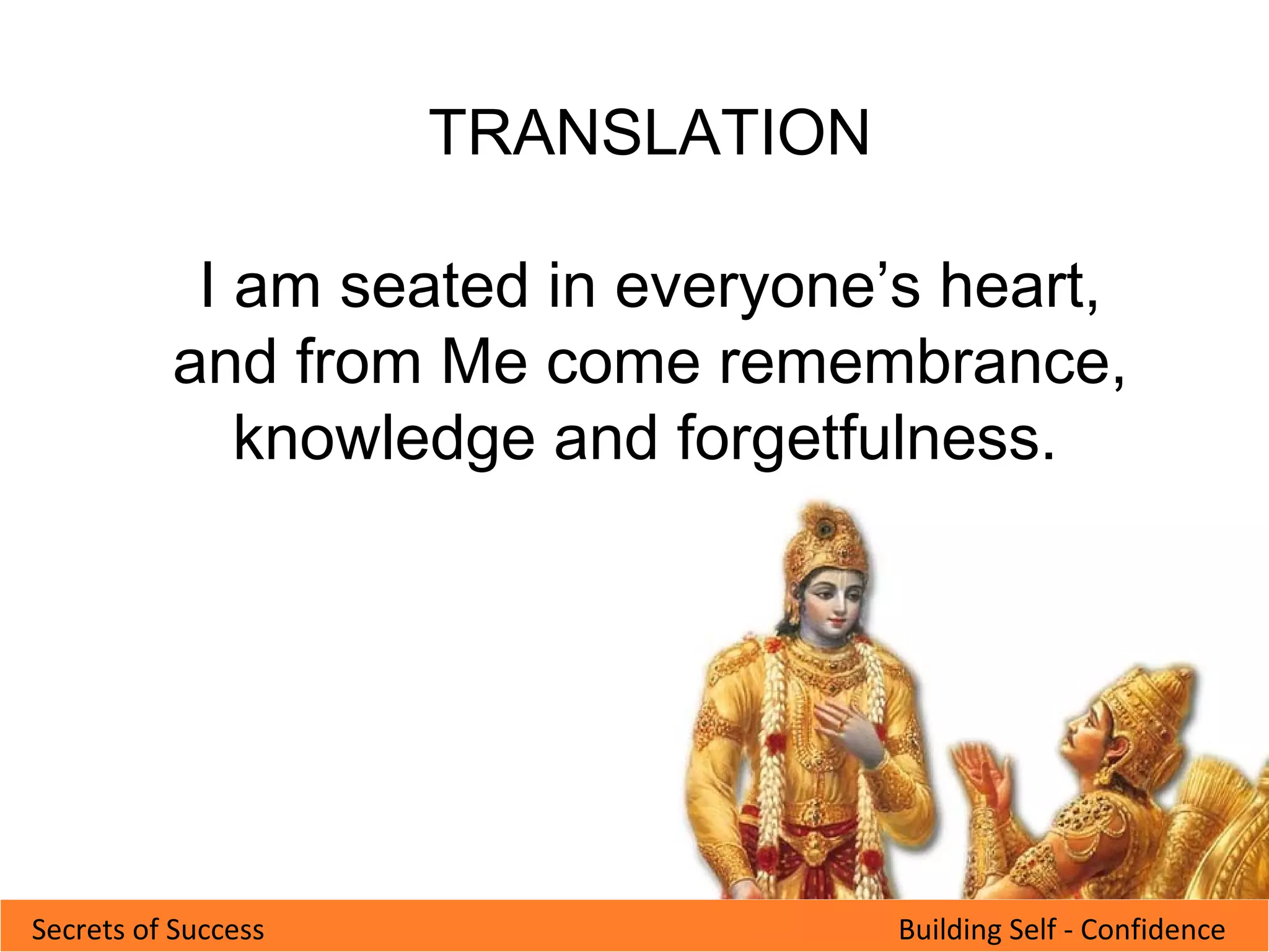 Building Self - ConfidenceSecrets of Success
TRANSLATION
I am seated in everyone’s heart,
and from Me come remembrance,
knowledge and forgetfulness.
 