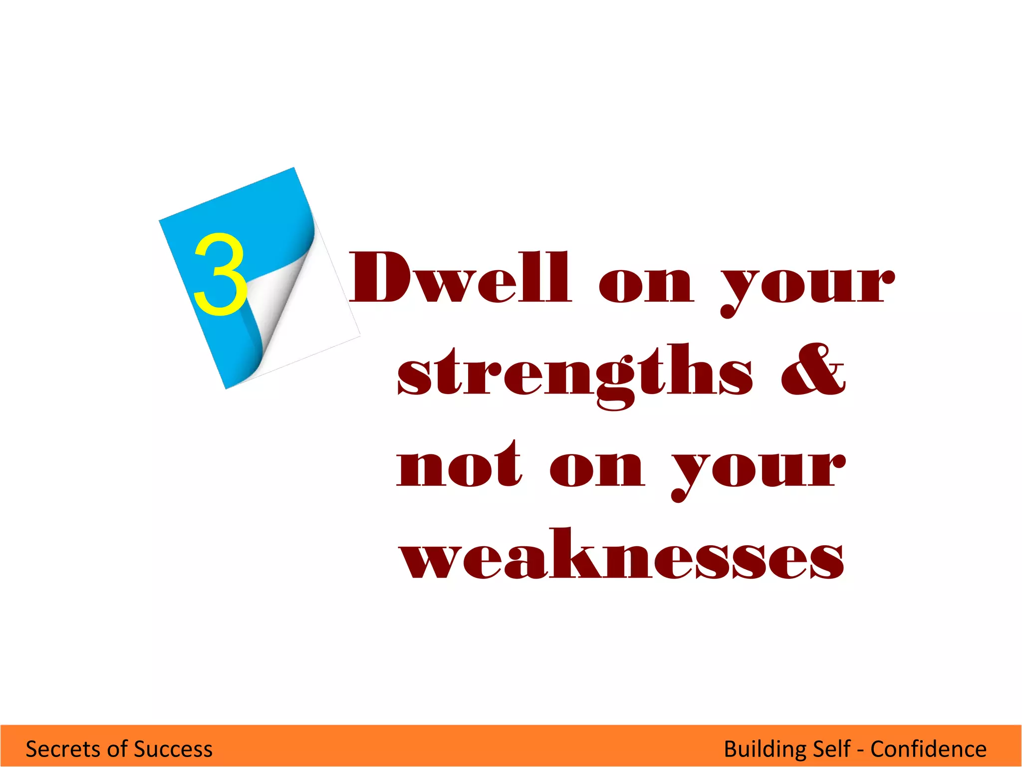 Building Self - ConfidenceSecrets of Success
Dwell on your
strengths &
not on your
weaknesses
3
 