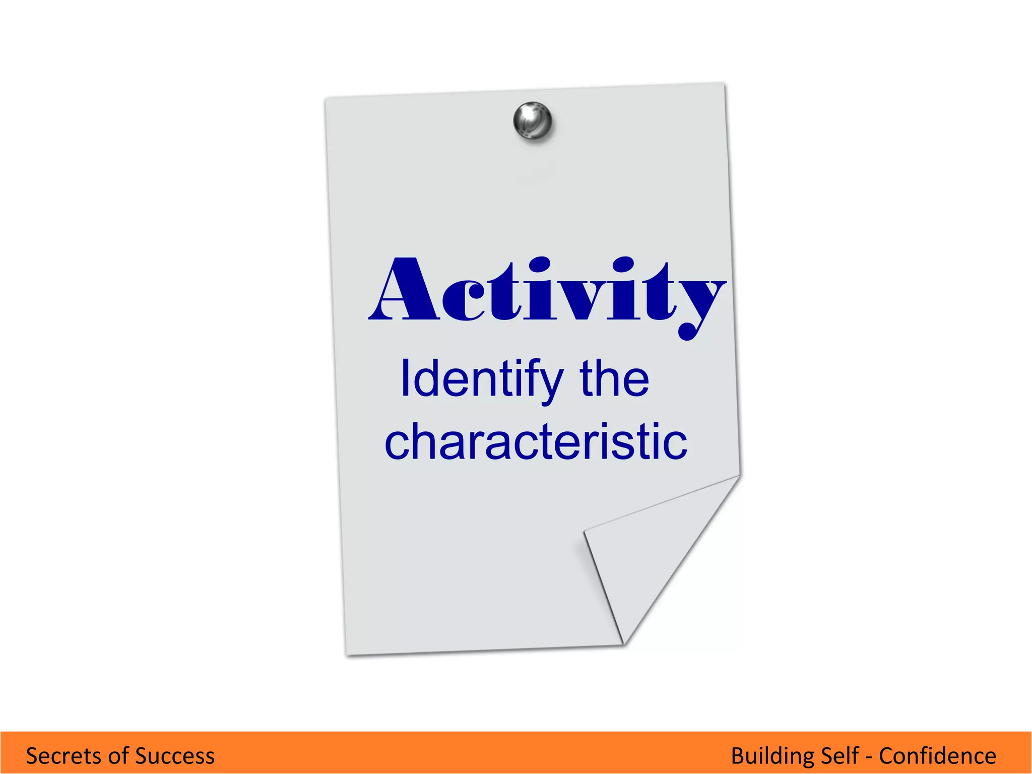 Building Self - ConfidenceSecrets of Success
Activity
Identify the
characteristic
Activity
Identify the
characteristic
 