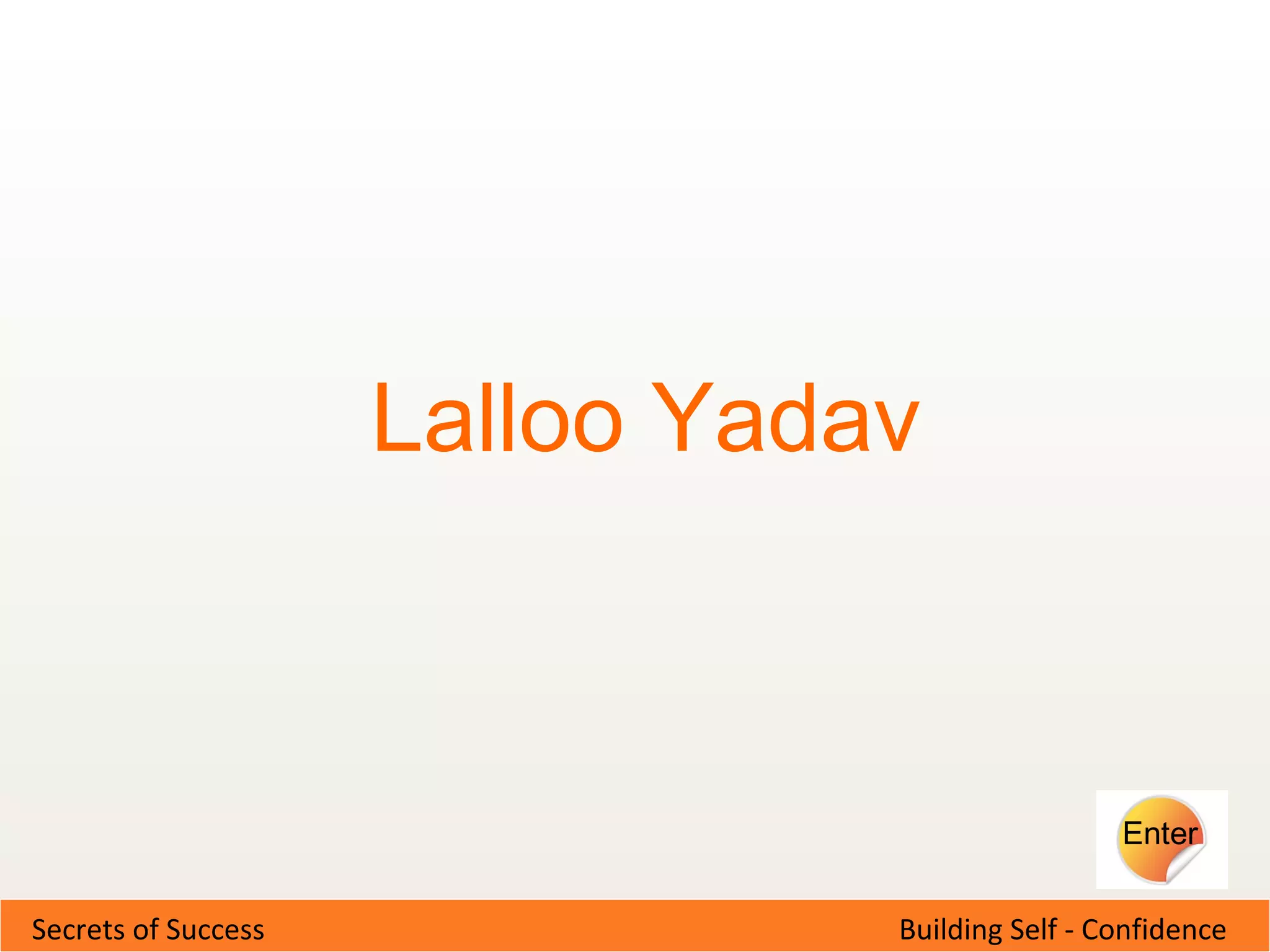 Building Self - ConfidenceSecrets of Success
Lalloo Yadav
Enter
 
