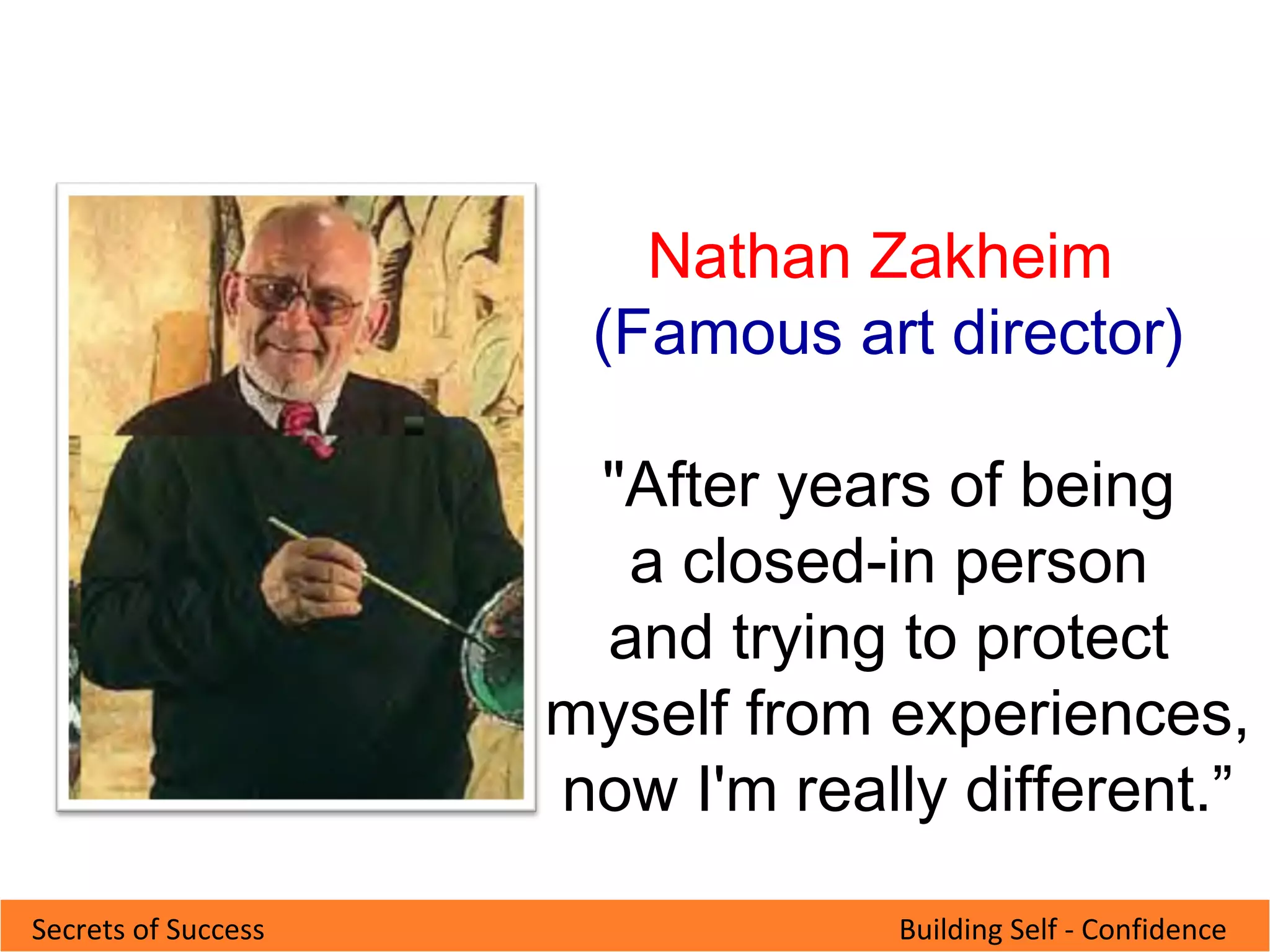 Building Self - ConfidenceSecrets of Success
Nathan Zakheim
(Famous art director)
"After years of being
a closed-in person
and trying to protect
myself from experiences,
now I'm really different.”
 