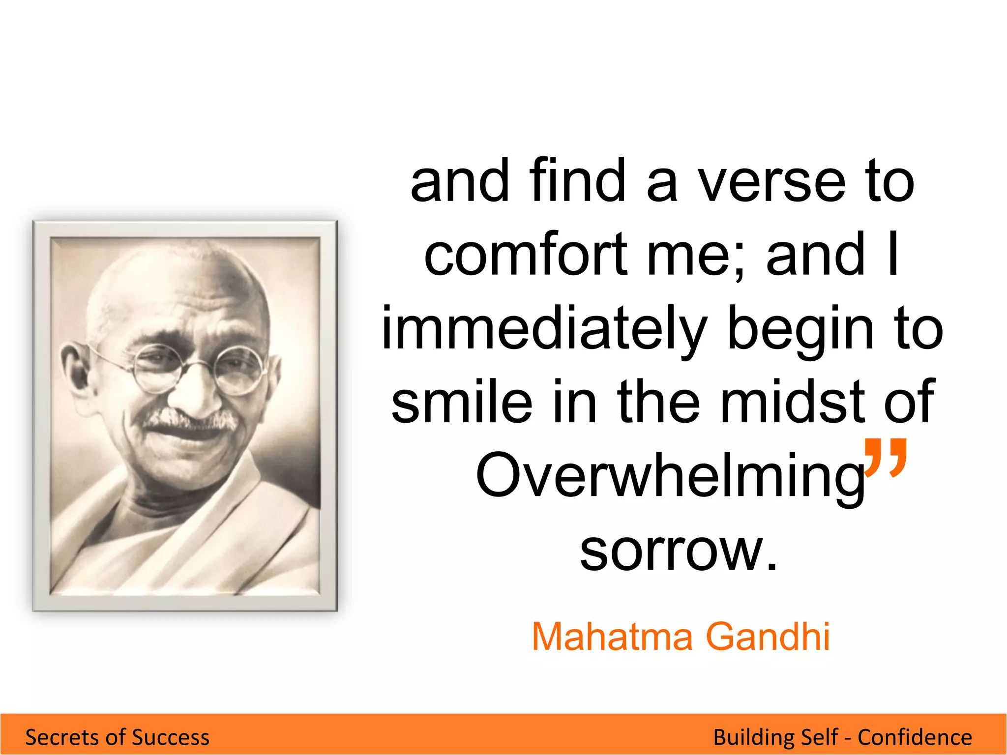 Building Self - ConfidenceSecrets of Success
“
Mahatma Gandhi
and find a verse to
comfort me; and I
immediately begin to
smile in the midst of
Overwhelming
sorrow.
 
