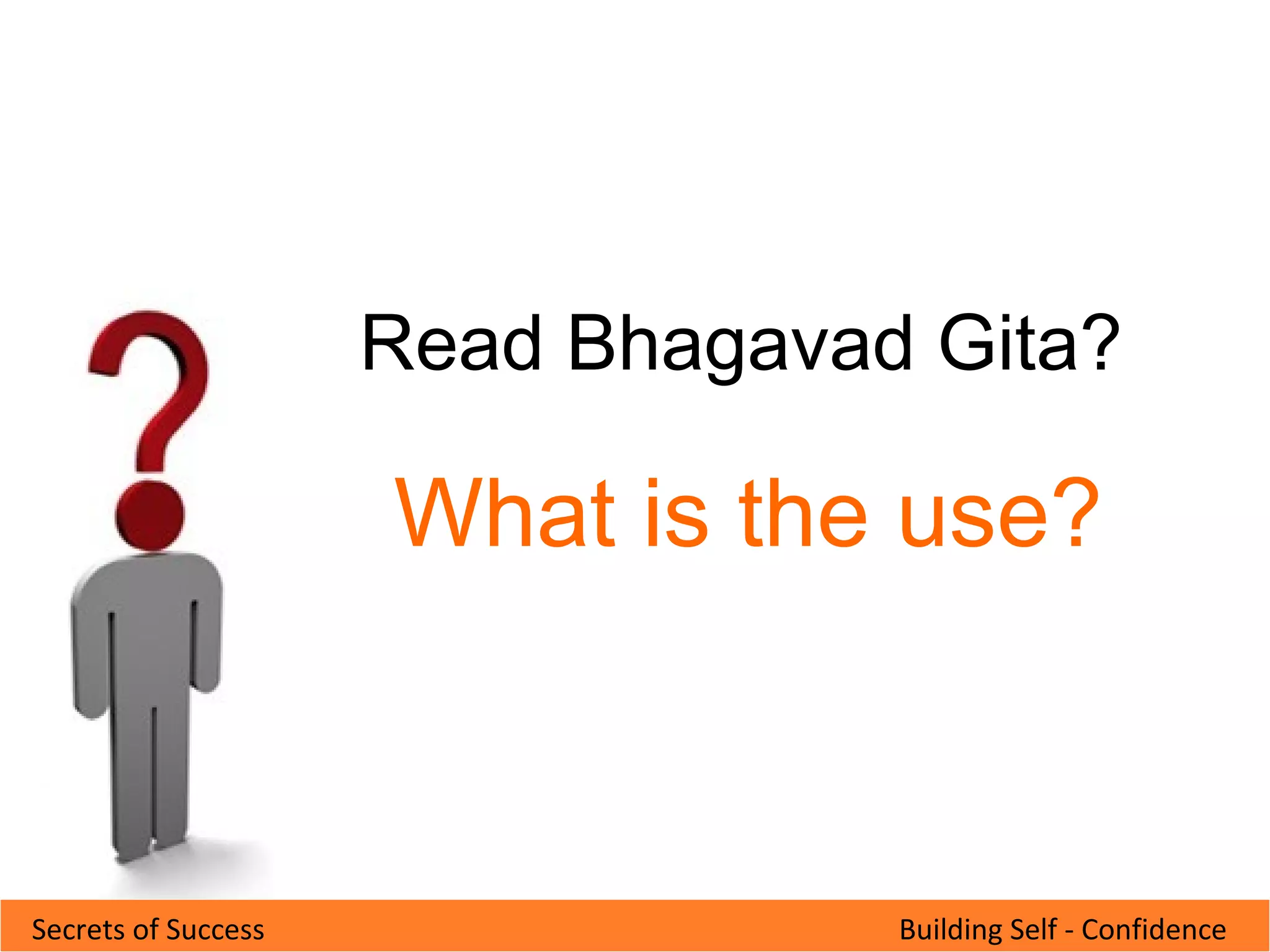 Building Self - ConfidenceSecrets of Success
Read Bhagavad Gita?
What is the use?
 