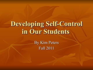 Developing Self-Control in Our Students  By Kim Peters Fall 2011 
