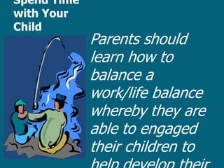 Spend Time
with Your
Child
             Parents should
             learn how to
             balance a
             work/life balance
             whereby they are
             able to engaged
             their children to
 