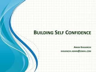 BUILDING SELF CONFIDENCE
AMAN KHAJANCHI
KHAJANCHI.AMAN@GMAIL.COM
 