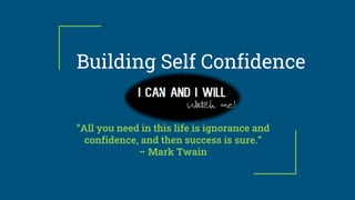 Building Self Confidence
“All you need in this life is ignorance and
confidence, and then success is sure.”
– Mark Twain
 