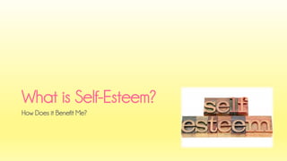 What is Self-Esteem? 
How Does it Benefit Me?  