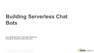 © 2015, Amazon Web Services, Inc. or its Affiliates. All rights reserved.
Leo Zhadanovsky, Principal Solutions
Architect, Amazon Web Services
Building Serverless Chat
Bots
 