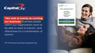 “We look at events as running
our business. Business people
within our organization want to
be able to react to events—and
oftentimes it's a combination of
events.”
VP of Streaming Data Engineering
 