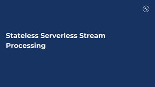 Stateless Serverless Stream
Processing
 