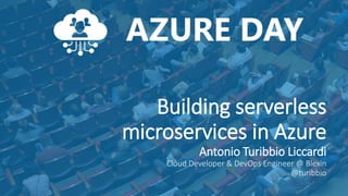 Building serverless
microservices in Azure
Antonio Turibbio Liccardi
Cloud Developer & DevOps Engineer @ Blexin
@turibbio
 
