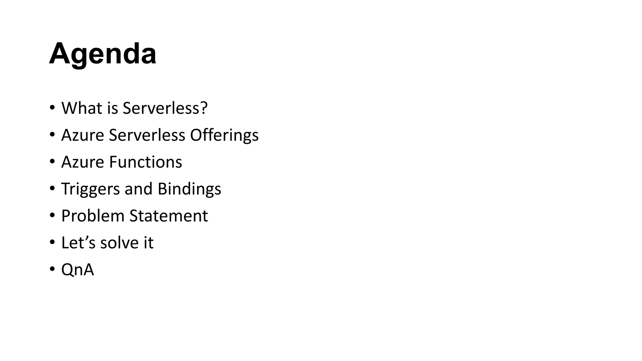 Agenda • What is Serverless? • Azure Serverless Offerings • Azure Functions • Triggers and Bindings • Problem Statement • Let’s solve it • QnA