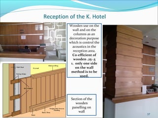 Reception of the K. Hotel
Wooden use on the
wall and on the
columns as an
decoration purpose
which is control the
acoustic...