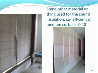 Some other material or
thing used for the sound
insulation, co- efficient of
medium curtains 0.40
44
 