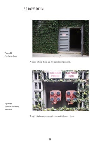 A place where there are fire panel components.
6.3 ACTIVE SYSTEM
	 They include pressure switches and valve monitors.
Figure 73
Fire Panel Room
Figure 75
Sprinkler Valve and
Wet Valve
68
 