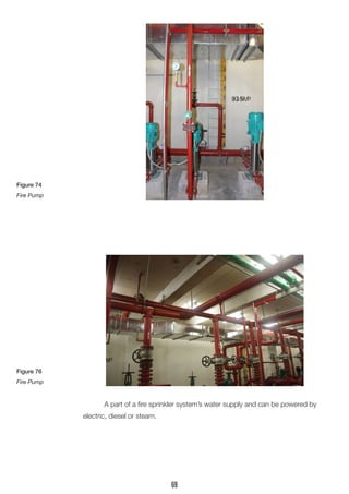 A part of a fire sprinkler system’s water supply and can be powered by
electric, diesel or steam.
Figure 74
Fire Pump
Figure 76
Fire Pump
69
 