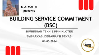 BUILDING SERVICE COMMITMENT
(BSC)
M.A. MALIKI
presents
BIMBINGAN TEKNIS PPIH KLOTER
EMBARKASI/DEBARKASI BEKASI
01-03-2024
 