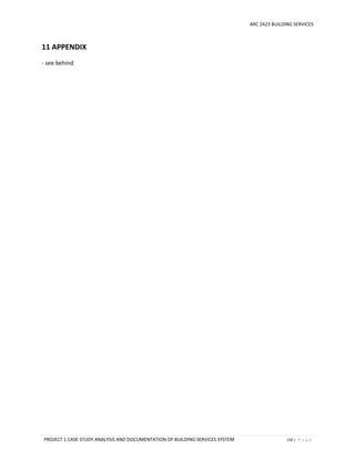 ARC 2423 BUILDING SERVICES
PROJECT 1 CASE STUDY ANALYSIS AND DOCUMENTATION OF BUILDING SERVICES SYSTEM 150 | P a g e
11 APPENDIX
- see behind
 