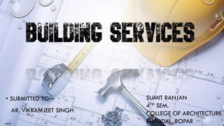 sr834
BUILDING SERVICES
• SUBMITTED TO –
AR. VIKRAMJEET SINGH
1
SUMIT RANJAN
4TH SEM.
COLLEGE OF ARCHITECTURE
BHADDAL, ROPAR
 