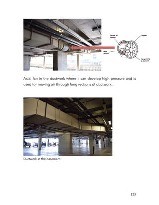   123	
  
Axial fan in the ductwork where it can develop high-pressure and is
used for moving air through long sections of ductwork.
Ductwork at the basement
 