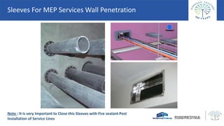 Sleeves For MEP Services Wall Penetration
Note : It is very Important to Close this Sleeves with Fire sealant Post
Installation of Service Lines
 