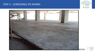 STEP 2 – SCREEDING/ IPS WORKS
 