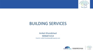 BUILDING SERVICES
Aniket Khandelwal
9096871414
Email id- aniket.khandelwal@shapoorji.com
 