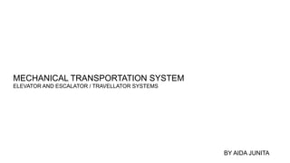 MECHANICAL TRANSPORTATION SYSTEM
ELEVATOR AND ESCALATOR / TRAVELLATOR SYSTEMS
BY AIDA JUNITA
 