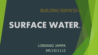 BUILDING SERVICES-2
SURFACE WATER.
LOBSANG JAMPA
AR/15/1112
 