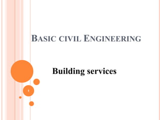 BASIC CIVIL ENGINEERING
Building services
1
 