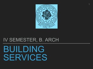BUILDING
SERVICES
IV SEMESTER, B. ARCH
1
 