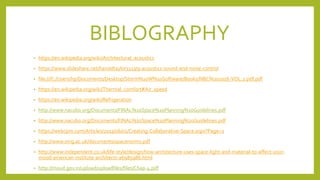 BIBLOGRAPHY
• https://en.wikipedia.org/wiki/Architectural_acoustics
• https://www.slideshare.net/haroldtaylor1113/9-acoustics-sound-and-noise-control
• file:///C:/Users/hp/Documents/Desktop/Storm%20W%20Software/Books/NBC%202016-VOL.2.pdf.pdf
• https://en.wikipedia.org/wiki/Thermal_comfort#Air_speed
• https://en.wikipedia.org/wiki/Refrigeration
• http://www.nacubo.org/Documents/FINAL%20Space%20Planning%20Guidelines.pdf
• http://www.nacubo.org/Documents/FINAL%20Space%20Planning%20Guidelines.pdf
• https://webcpm.com/Articles/2013/06/01/Creating-Collaborative-Space.aspx?Page=2
• http://www.smg.ac.uk/documents/spacenorms.pdf
• http://www.independent.co.uk/life-style/design/how-architecture-uses-space-light-and-material-to-affect-your-
mood-american-institute-architects-a6985986.html
• http://moud.gov.in/upload/uploadfiles/files/Chap-4.pdf
 