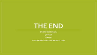 THE END
BY.KASHISH DUGGAL
3RDYEAR
B.ARCH
SOUTH POINT SCHOOL OF ARCHITECTURE
 
