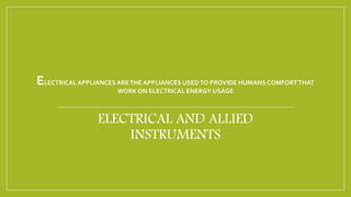 ELECTRICAL APPLIANCES ARETHE APPLIANCES USEDTO PROVIDE HUMANS COMFORTTHAT
WORK ON ELECTRICAL ENERGY USAGE
ELECTRICAL AND ALLIED
INSTRUMENTS
 
