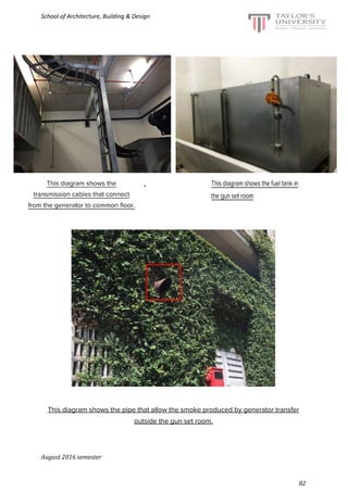 School of Architecture, Building & Design
.
This diagram shows the pipe that allow the smoke produced by generator transfer
outside the gun set room.
August 2016 semester
82
 