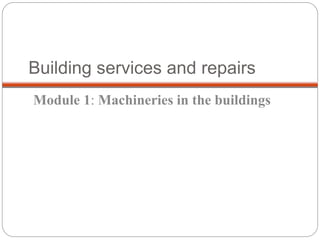 Building services and repairs
Module 1: Machineries in the buildings
 