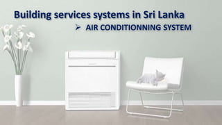 Building services systems in Sri Lanka
 AIR CONDITIONNING SYSTEM
 