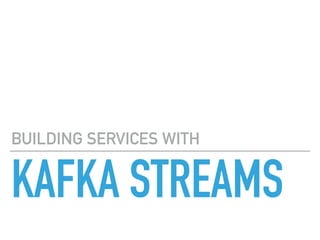 KAFKA STREAMS
BUILDING SERVICES WITH
 