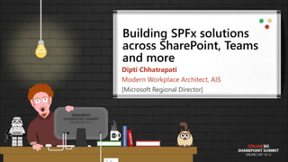 Building SPFx solutions
across SharePoint, Teams
and more
Dipti Chhatrapati
Modern Workplace Architect, AIS
[Microsoft Regional Director]
 