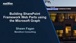 Building SharePoint
Framework Web Parts using
the Microsoft Graph
Shawn Fagan
Marathon Consulting
 