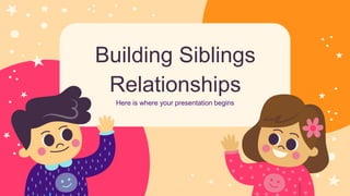 Building Siblings
Relationships
Here is where your presentation begins
 